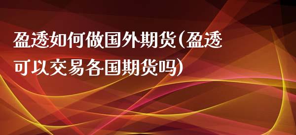 盈透如何做国外期货(盈透可以交易各国期货吗)