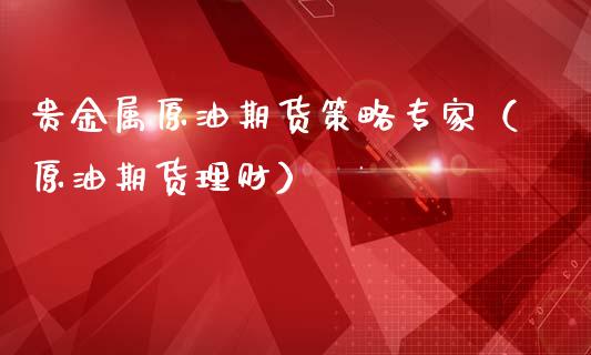 贵金属原油期货策略专家（原油期货理财）