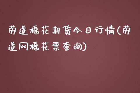 劳道棉花期货今日行情(劳道网棉花票查询)