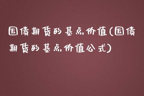 国债期货的基点价值(国债期货的基点价值公式)