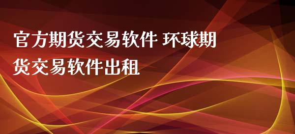 官方期货交易软件 环球期货交易软件出租