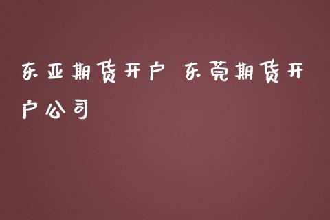 东亚期货开户 东莞期货开户公司
