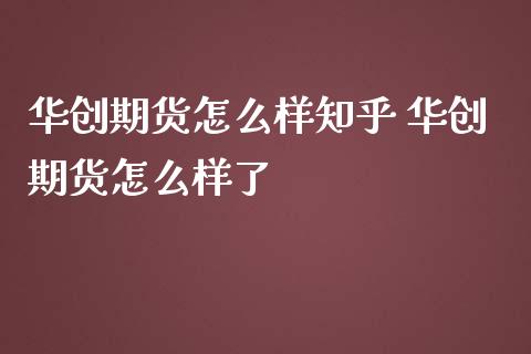 华创期货怎么样知乎 华创期货怎么样了