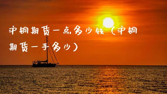 沪铜期货一点多少钱（沪铜期货一手多少）_https://www.dglong8.com_期货交易所_第1张
