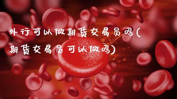 外行可以做期货交易员吗(期货交易员可以)
