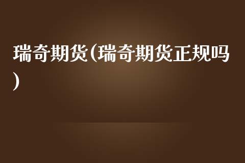 瑞奇期货(瑞奇期货正规吗)