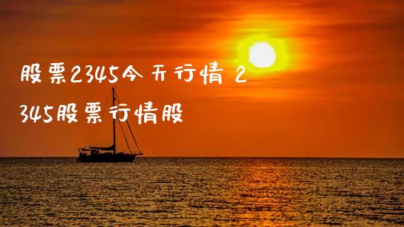 股票2345今天行情 2345股票行情股