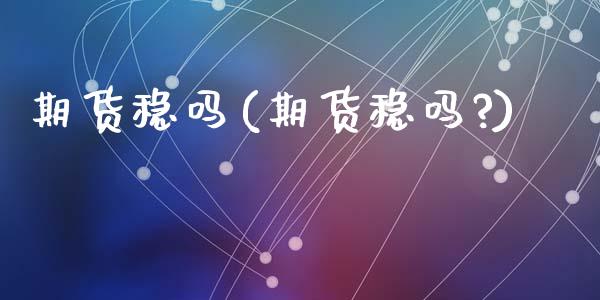 期货稳吗(期货稳吗?)