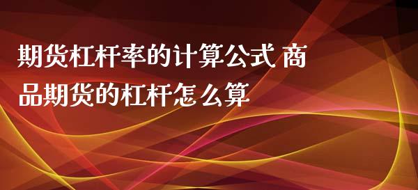 期货杠杆率的计算公式 商品期货的杠杆怎么算