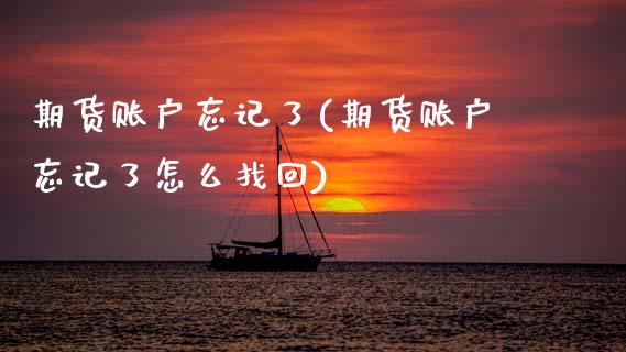 期货账户忘记了(期货账户忘记了怎么找回)