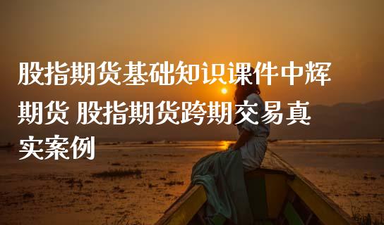 股指期货基础知识课件期货 股指期货跨期交易真实案例