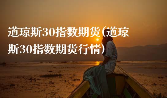 道琼斯30指数期货(道琼斯30指数期货行情)