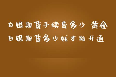 白银期货手续费多少 黄金白银期货多少钱才能开通