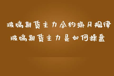 玻璃期货主力合约换月规律 玻璃期货主力是如何操盘