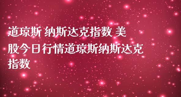道琼斯 纳斯达克指数 美股今日行情道琼斯纳斯达克指数