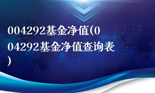 004292基金净值(004292基金净值查询表)