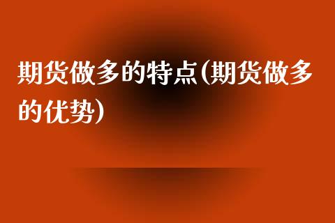 期货做多的特点(期货做多的优势)