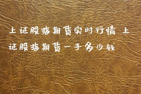上证股指期货实时行情 上证股指期货一手多少钱