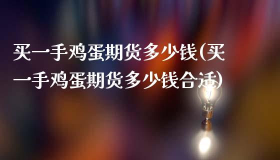 买一手鸡蛋期货多少钱(买一手鸡蛋期货多少钱合适)