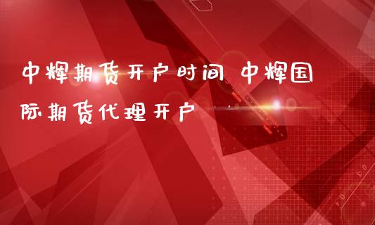 期货开户时间 国际期货代理开户