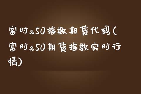 富时a50指数期货代码(富时a50期货指数实时行情)_https://www.dglong8.com_期货理财_第1张