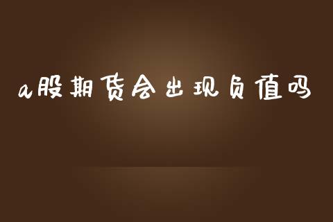 a股期货会出现负值吗