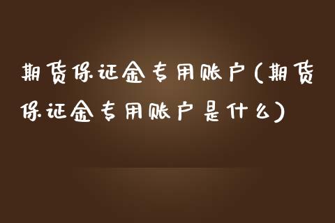 期货保证金专用账户(期货保证金专用账户是什么)