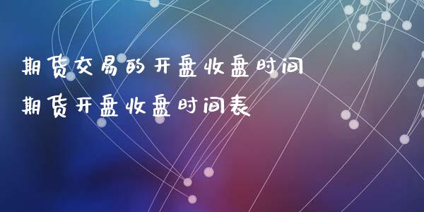 期货交易的开盘收盘时间 期货开盘收盘时间表
