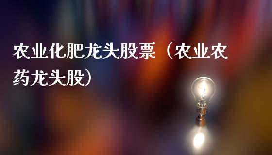 农业化肥龙头股票(农业龙头股)_财经要闻_第1张_宇龙理财网 农业化肥龙头股票(农业龙头股)_https://www.dglong8.com_财经要闻_第1张