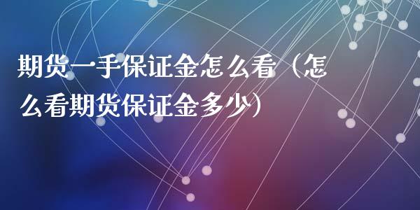 期货一手保证金怎么看（怎么看期货保证金多少）