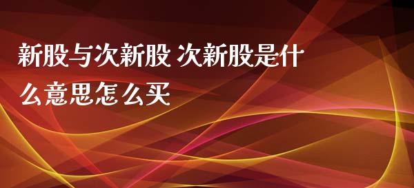 新股与次新股 次新股是什么意思怎么买