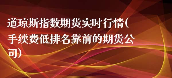道琼斯指数期货实时行情(手续费低排名靠前的期货公司)