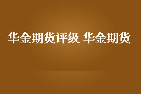 华金期货评级 华金期货