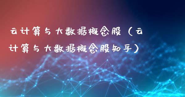 云计算与大数据概念股（云计算与大数据概念股知乎）