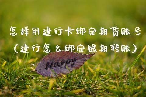 怎样用建行卡绑定期货账号（建行怎么绑定银期转账）