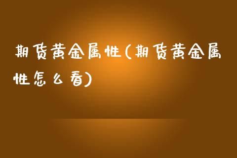 期货黄金属性(期货黄金属性怎么看)