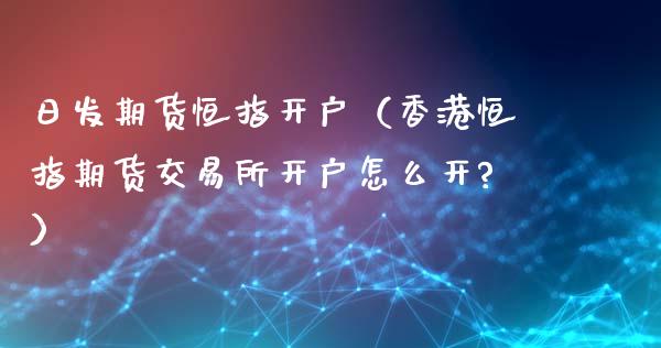 日发期货恒指开户（香港恒指期货交易所开户怎么开?）