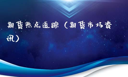 期货热点追踪（期货市场资讯）