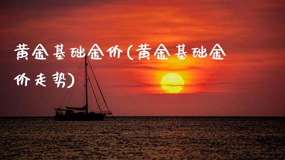 黄金基础金价(黄金基础金价走势)