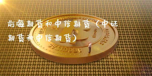 前海期货和中信期货（中证期货和中信期货）