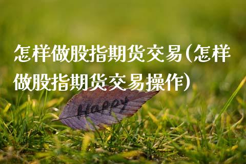 怎样做股指期货交易(怎样做股指期货交易操作)