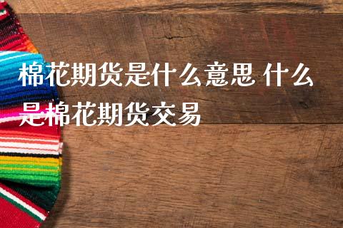 棉花期货是什么意思 什么是棉花期货交易