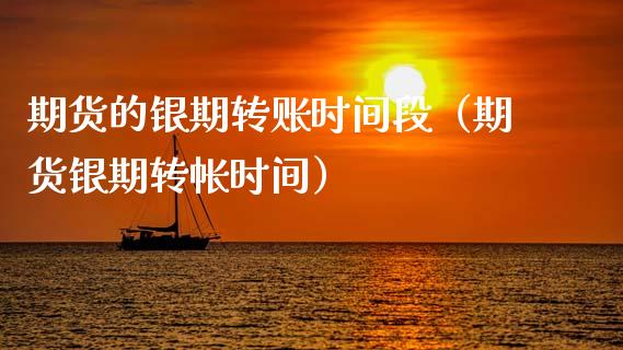 期货的银期转账时间段（期货银期转帐时间）