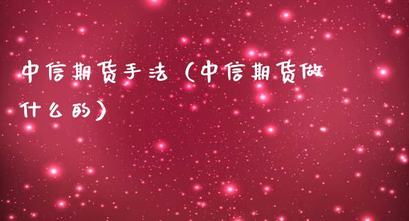 中信期货手法（中信期货做什么的）