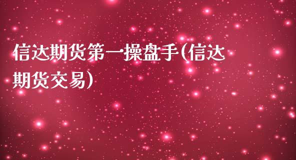 信达期货第一操盘手(信达期货交易)