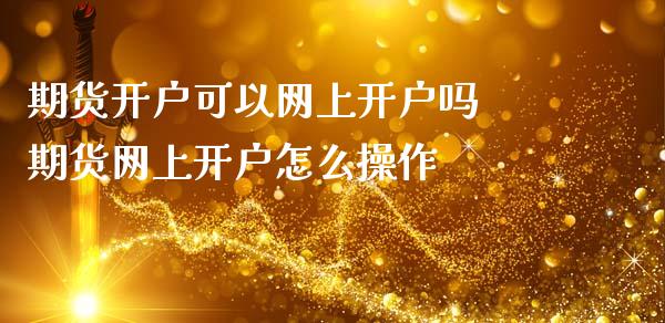 期货开户可以网上开户吗 期货网上开户怎么操作