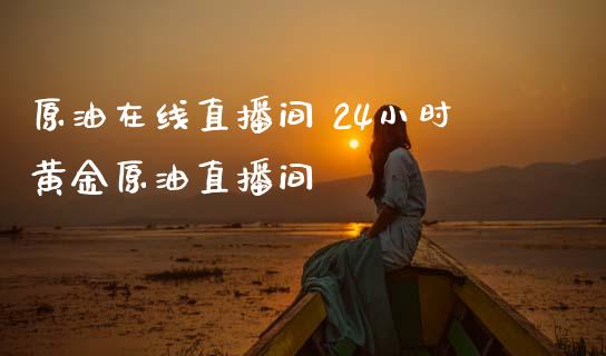 原油在线直播间 24小时黄金原油直播间_https://www.dglong8.com_财经要闻_第1张