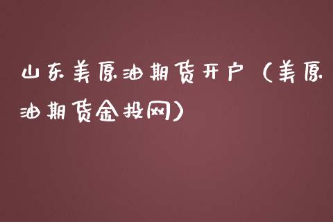 山东美原油期货开户（美原油期货网）