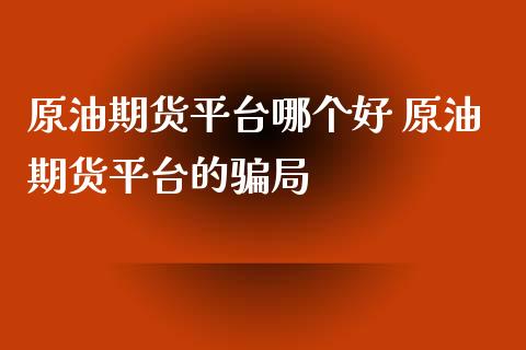 原油期货平台哪个好 原油期货平台的