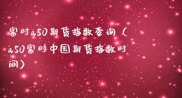富时a50期货指数查询（a50富时中国期货指数时间）